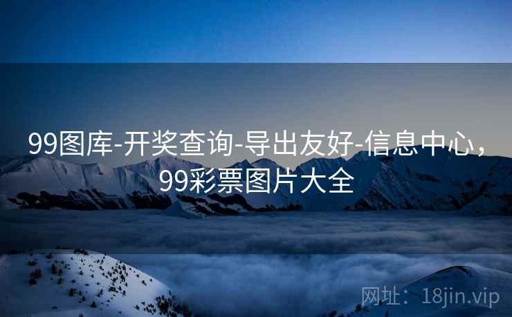 99图库-开奖查询-导出友好-信息中心，99彩票图片大全