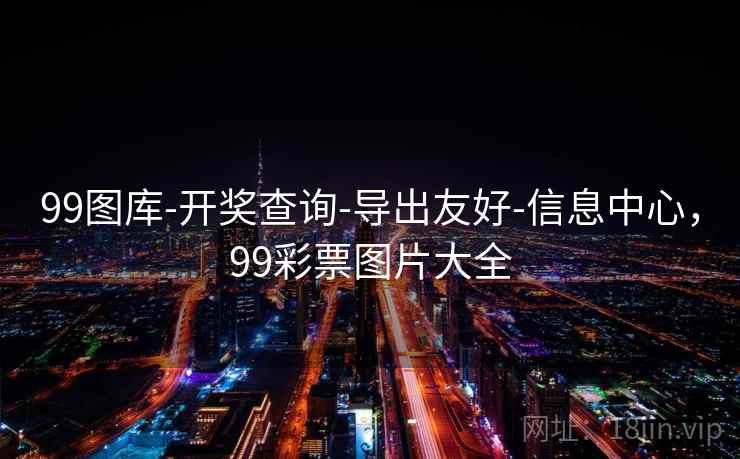 99图库-开奖查询-导出友好-信息中心，99彩票图片大全
