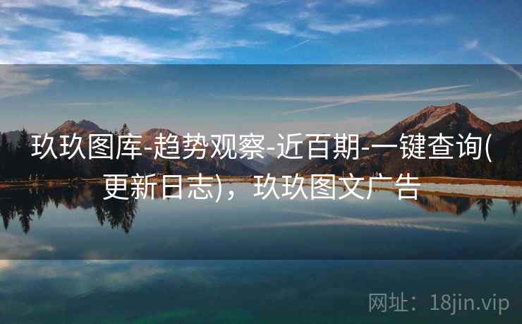 玖玖图库-趋势观察-近百期-一键查询(更新日志)，玖玖图文广告