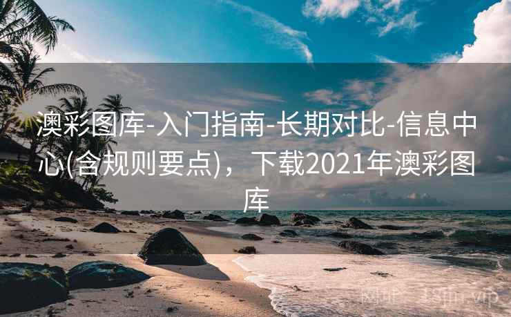 澳彩图库-入门指南-长期对比-信息中心(含规则要点),下载2021年澳彩图库 澳彩图库-入门指南-长期对比-信息中心(含规则要点),下载2021年澳彩图库
