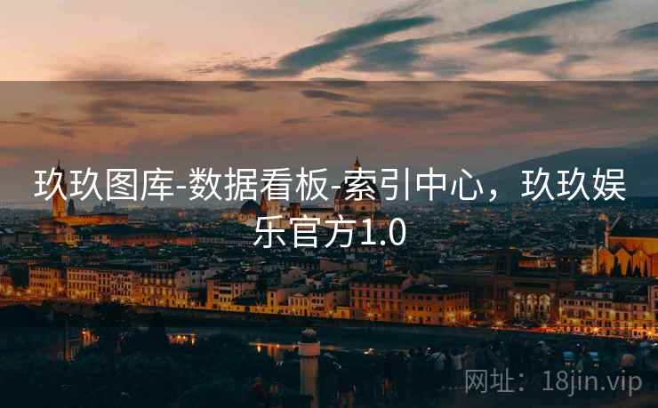 玖玖图库-数据看板-索引中心，玖玖娱乐官方1.0