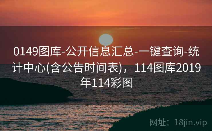 0149图库-公开信息汇总-一键查询-统计中心(含公告时间表),114图库2019年114彩图