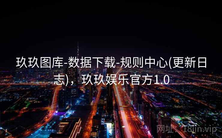 玖玖图库-数据下载-规则中心(更新日志)，玖玖娱乐官方1.0