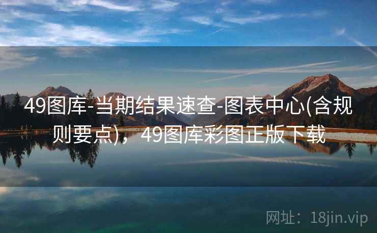 49图库-当期结果速查-图表中心(含规则要点)，49图库彩图正版下载