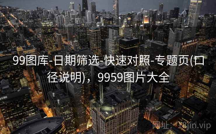 99图库-日期筛选-快速对照-专题页(口径说明)，9959图片大全
