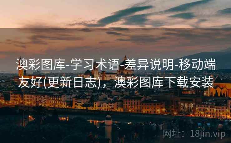 澳彩图库-学习术语-差异说明-移动端友好(更新日志)，澳彩图库下载安装