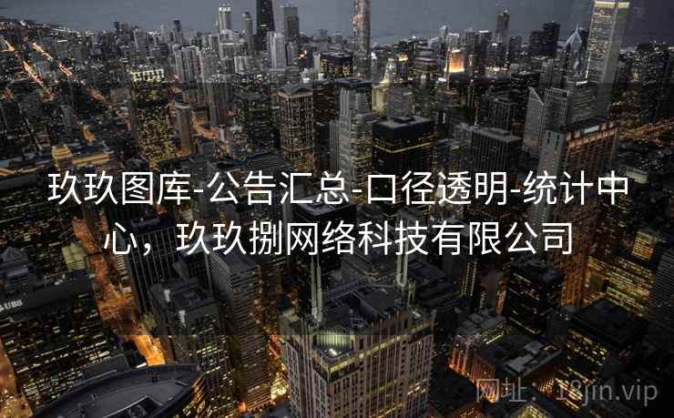 玖玖图库-公告汇总-口径透明-统计中心，玖玖捌网络科技有限公司