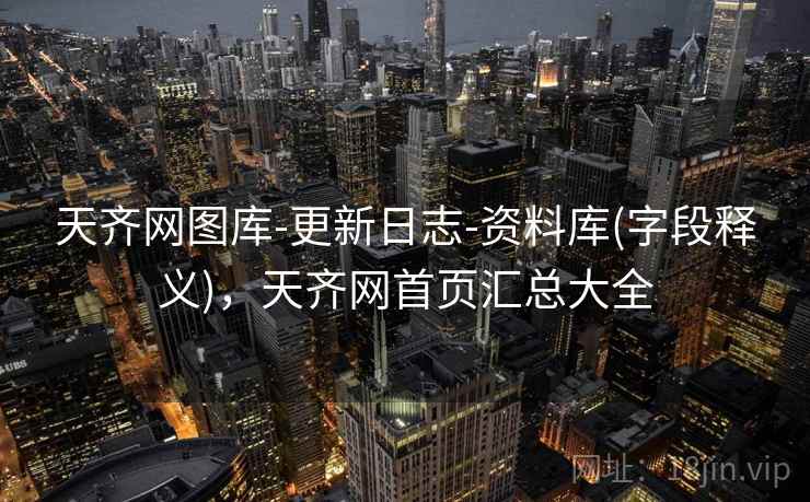 天齐网图库-更新日志-资料库(字段释义)，天齐网首页汇总大全