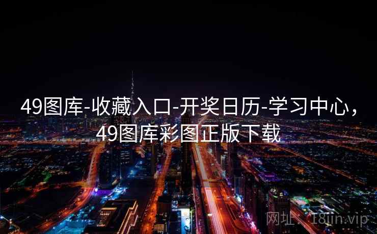 49图库-收藏入口-开奖日历-学习中心，49图库彩图正版下载