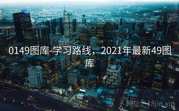 0149图库-学习路线，2021年最新49图库