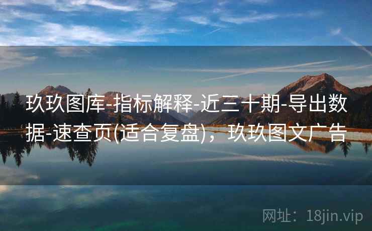 玖玖图库-指标解释-近三十期-导出数据-速查页(适合复盘)，玖玖图文广告