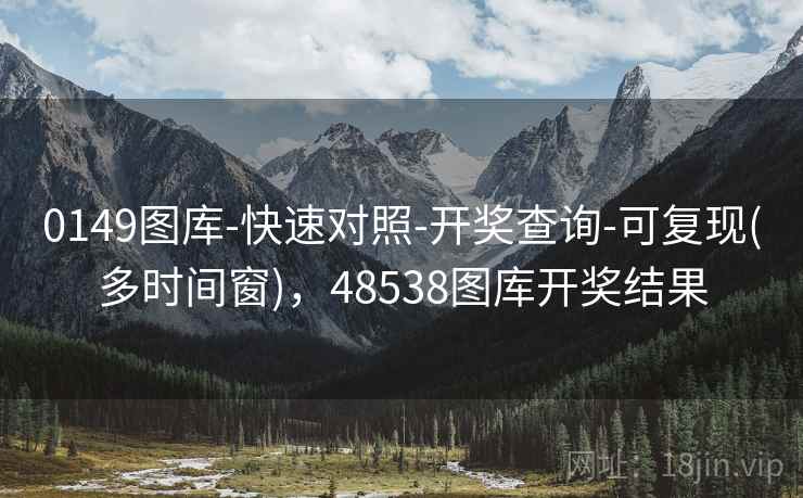 0149图库-快速对照-开奖查询-可复现(多时间窗)，48538图库开奖结果