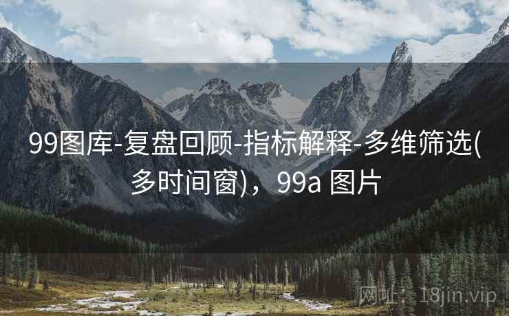 99图库-复盘回顾-指标解释-多维筛选(多时间窗)，99a 图片