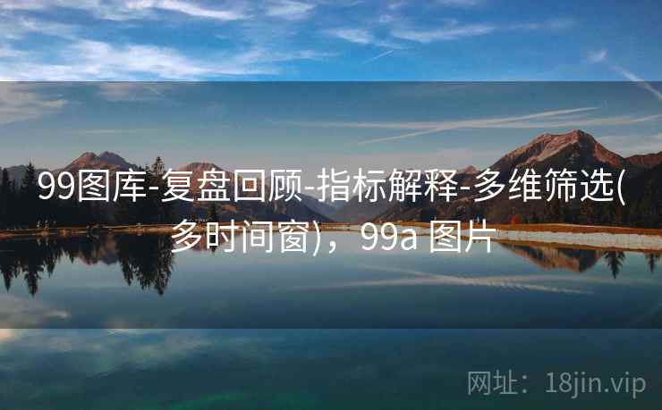 99图库-复盘回顾-指标解释-多维筛选(多时间窗)，99a 图片