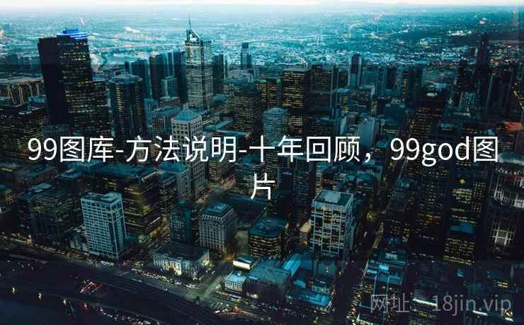 99图库-方法说明-十年回顾，99god图片